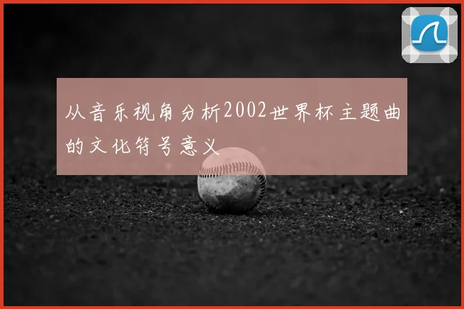 从音乐视角分析2002世界杯主题曲的文化符号意义