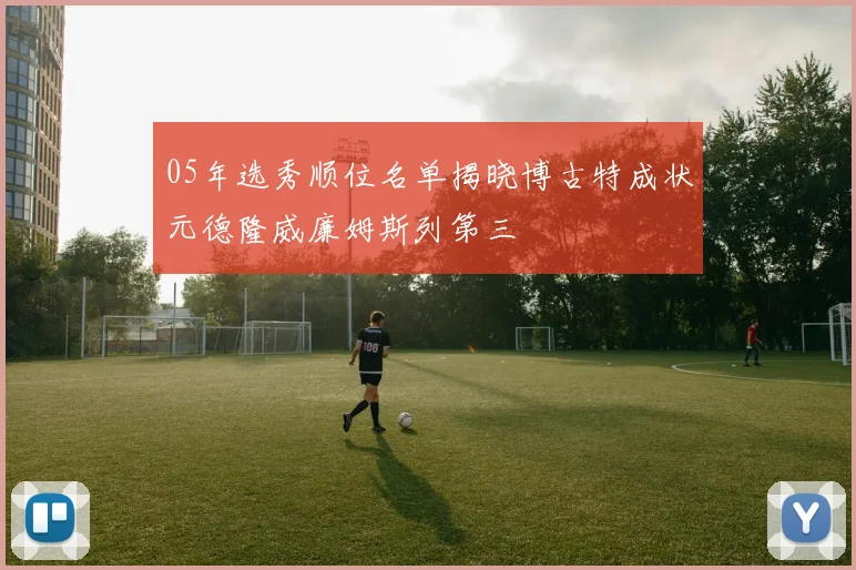 05年选秀顺位名单揭晓博古特成状元德隆威廉姆斯列第三