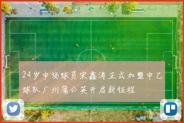 24岁中场球员宋鑫涛正式加盟中乙球队广州蒲公英开启新征程