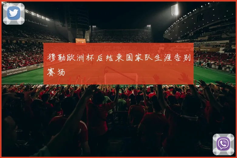 穆勒欧洲杯后结束国家队生涯告别赛场