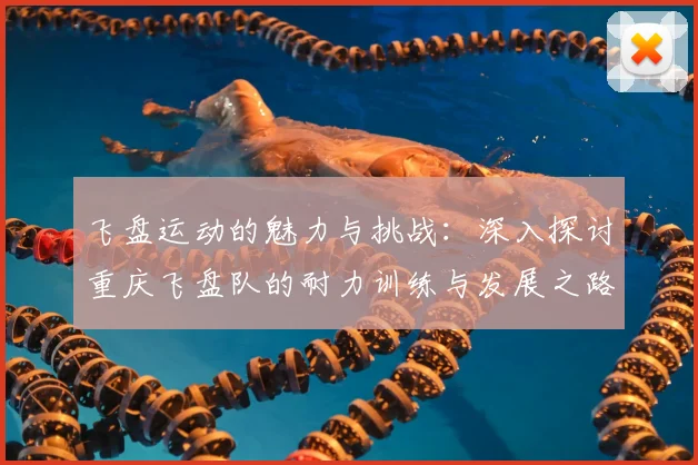 飞盘运动的魅力与挑战:深入探讨重庆飞盘队的耐力训练与发展之路