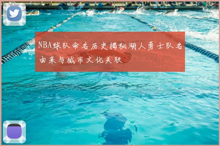 NBA球队命名历史揭秘湖人勇士队名由来与城市文化关联