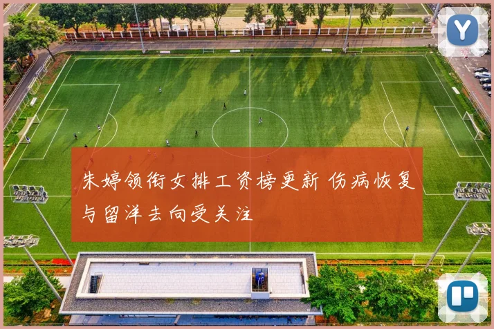朱婷领衔女排工资榜更新 伤病恢复与留洋去向受关注