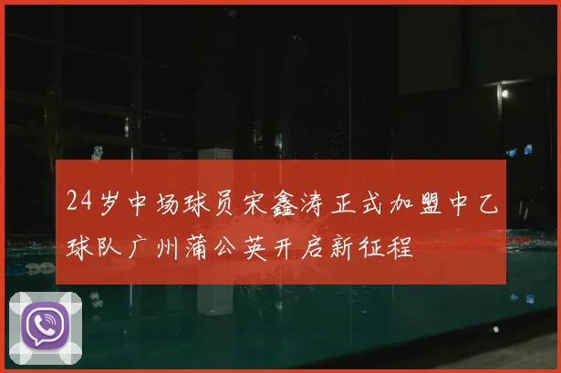 24岁中场球员宋鑫涛正式加盟中乙球队广州蒲公英开启新征程
