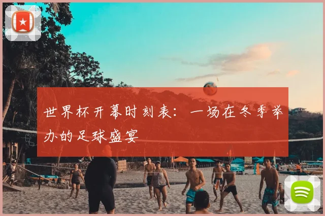 世界杯开幕时刻表：一场在冬季举办的足球盛宴