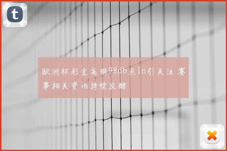 欧洲杯彩金高明98db点in引关注 赛事相关资讯持续发酵