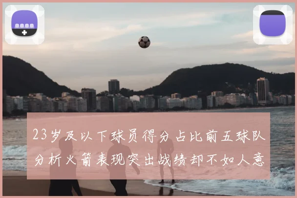 23岁及以下球员得分占比前五球队分析火箭表现突出战绩却不如人意