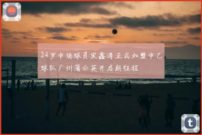 24岁中场球员宋鑫涛正式加盟中乙球队广州蒲公英开启新征程