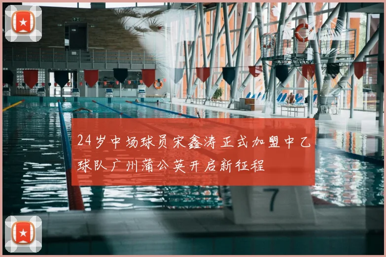 24岁中场球员宋鑫涛正式加盟中乙球队广州蒲公英开启新征程