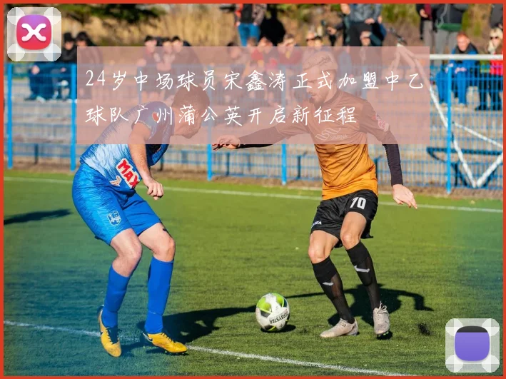 24岁中场球员宋鑫涛正式加盟中乙球队广州蒲公英开启新征程