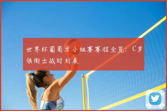 世界杯葡萄牙小组赛赛程全览:C罗领衔出战时刻表