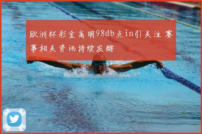 欧洲杯彩金高明98db点in引关注 赛事相关资讯持续发酵
