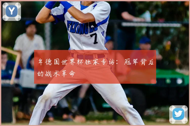 年德国世界杯独家专访：冠军背后的战术革命