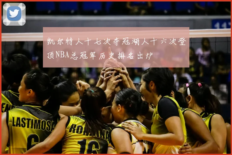 凯尔特人十七次夺冠湖人十六次登顶NBA总冠军历史排名出炉