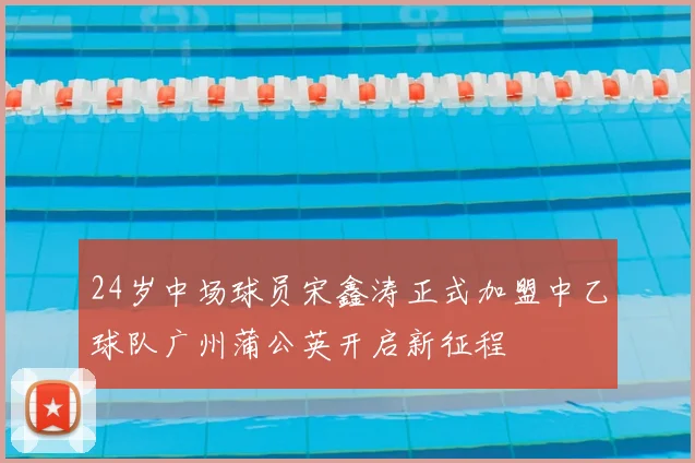 24岁中场球员宋鑫涛正式加盟中乙球队广州蒲公英开启新征程