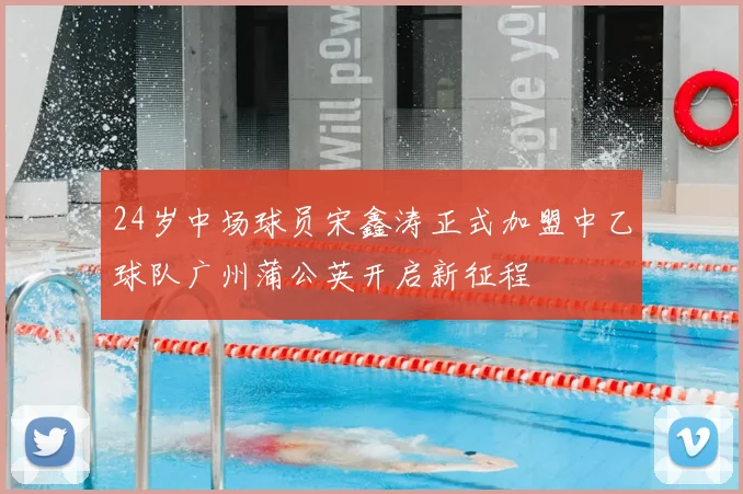 24岁中场球员宋鑫涛正式加盟中乙球队广州蒲公英开启新征程