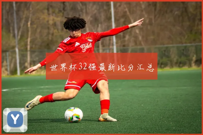 世界杯32强最新比分汇总