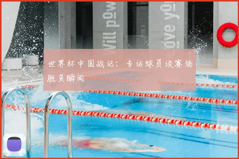 世界杯中国战记:专访球员谈赛场胜负瞬间