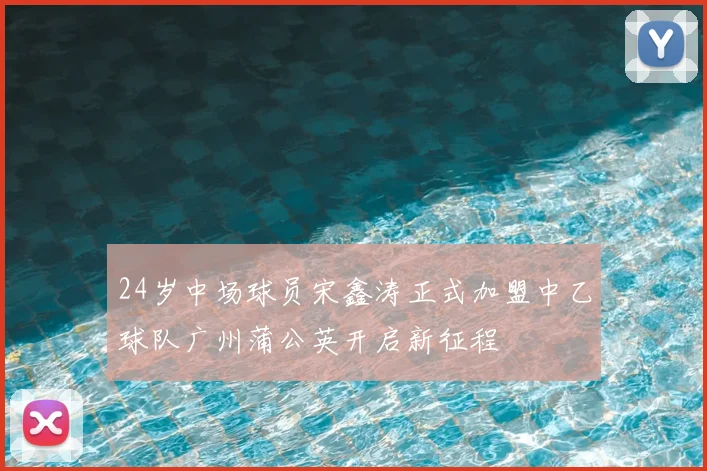 24岁中场球员宋鑫涛正式加盟中乙球队广州蒲公英开启新征程