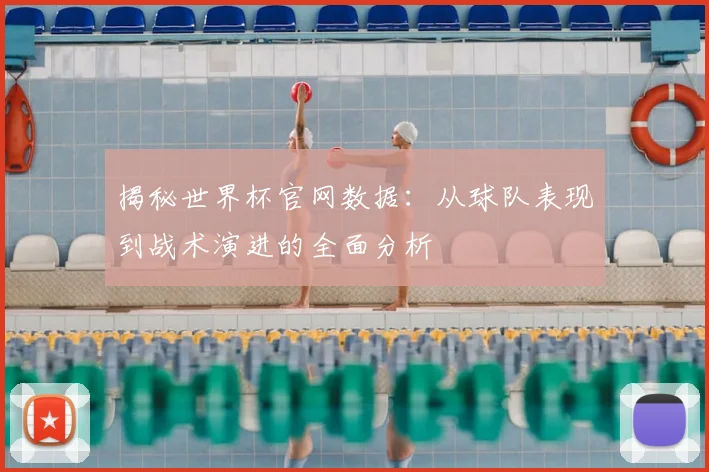 揭秘世界杯官网数据:从球队表现到战术演进的全面分析