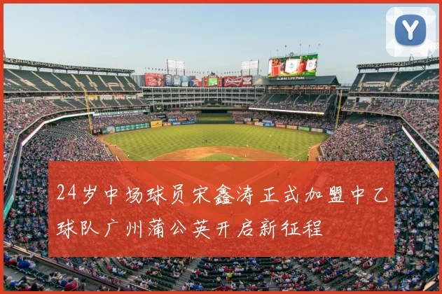 24岁中场球员宋鑫涛正式加盟中乙球队广州蒲公英开启新征程