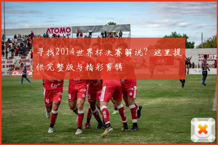 寻找2014世界杯决赛解说?这里提供完整版与精彩剪辑