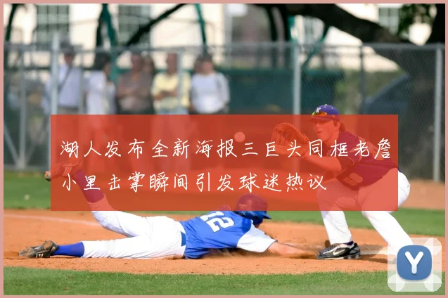 湖人发布全新海报三巨头同框老詹小里击掌瞬间引发球迷热议