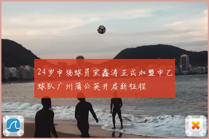 24岁中场球员宋鑫涛正式加盟中乙球队广州蒲公英开启新征程