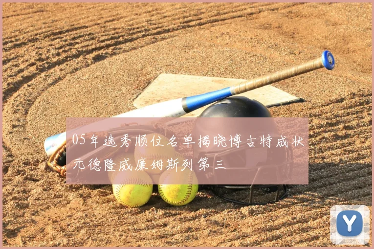 05年选秀顺位名单揭晓博古特成状元德隆威廉姆斯列第三