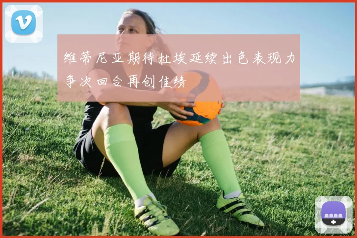 维蒂尼亚期待杜埃延续出色表现力争次回合再创佳绩